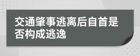 交通肇事逃离后自首是否构成逃逸