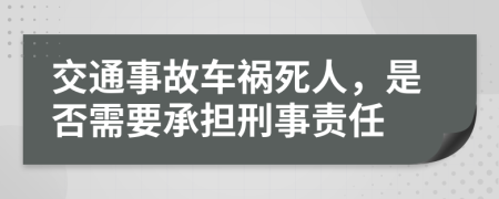 交通事故车祸死人，是否需要承担刑事责任