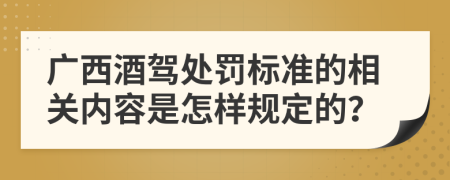 广西酒驾处罚标准的相关内容是怎样规定的？