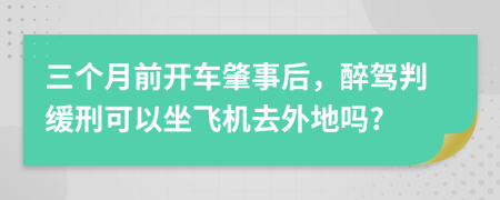 三个月前开车肇事后，醉驾判缓刑可以坐飞机去外地吗?