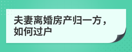 夫妻离婚房产归一方，如何过户