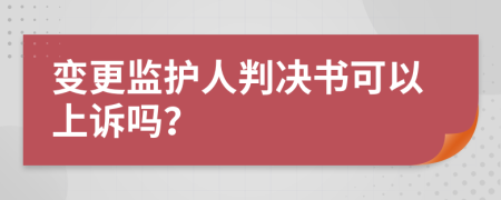 变更监护人判决书可以上诉吗？