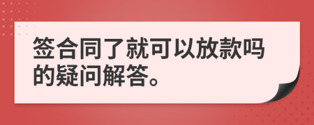 签合同了就可以放款吗的疑问解答。