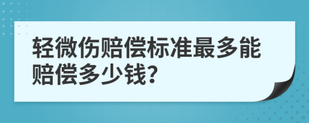 轻微伤赔偿标准最多能赔偿多少钱？