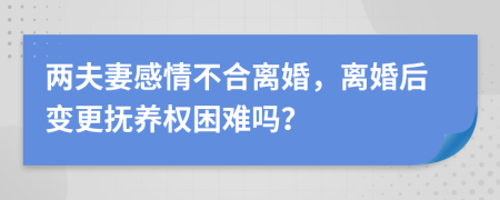 两夫妻感情不合离婚，离婚后变更抚养权困难吗？