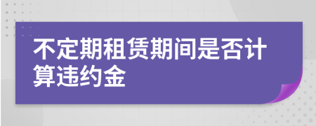 不定期租赁期间是否计算违约金