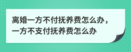 离婚一方不付抚养费怎么办，一方不支付抚养费怎么办