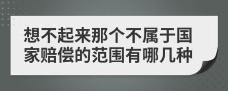 想不起来那个不属于国家赔偿的范围有哪几种