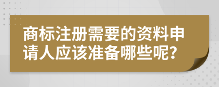 商标注册需要的资料申请人应该准备哪些呢？