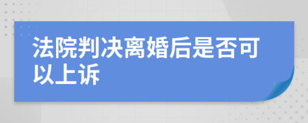 法院判决离婚后是否可以上诉