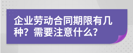 企业劳动合同期限有几种？需要注意什么？