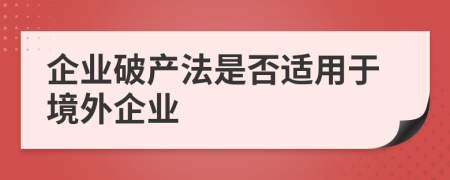 企业破产法是否适用于境外企业