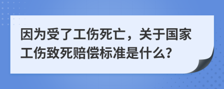 因为受了工伤死亡，关于国家工伤致死赔偿标准是什么？