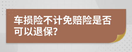 车损险不计免赔险是否可以退保？