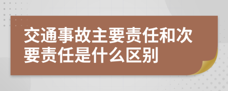 交通事故主要责任和次要责任是什么区别