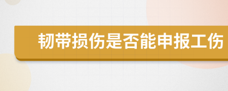 韧带损伤是否能申报工伤