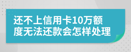 还不上信用卡10万额度无法还款会怎样处理