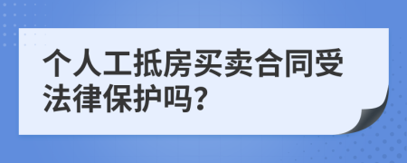 个人工抵房买卖合同受法律保护吗？