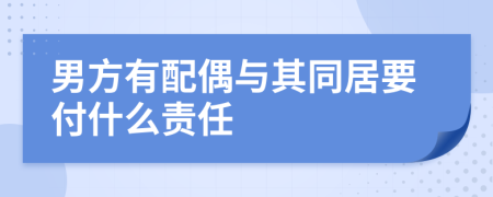 男方有配偶与其同居要付什么责任