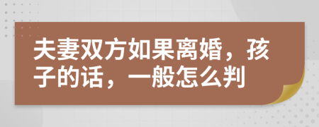 夫妻双方如果离婚，孩子的话，一般怎么判