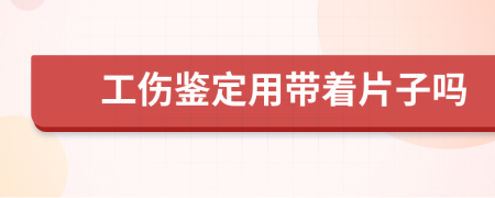 工伤鉴定用带着片子吗