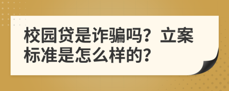 校园贷是诈骗吗？立案标准是怎么样的？