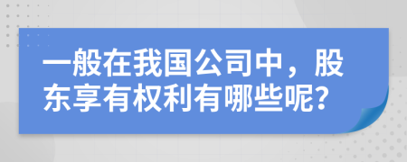 一般在我国公司中，股东享有权利有哪些呢？