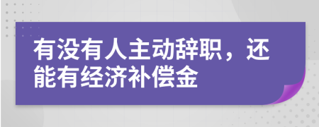 有没有人主动辞职，还能有经济补偿金