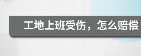 工地上班受伤，怎么赔偿