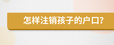 怎样注销孩子的户口？