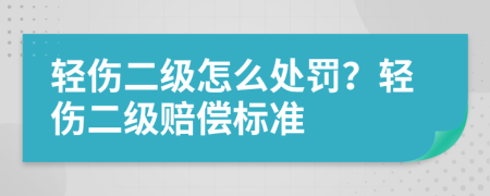 轻伤二级怎么处罚？轻伤二级赔偿标准