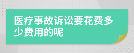 医疗事故诉讼要花费多少费用的呢