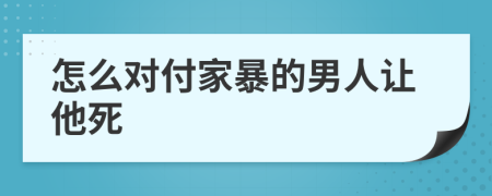 怎么对付家暴的男人让他死