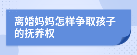 离婚妈妈怎样争取孩子的抚养权