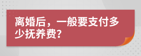 离婚后，一般要支付多少抚养费？