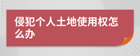 侵犯个人土地使用权怎么办