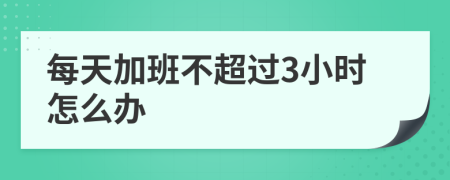 每天加班不超过3小时怎么办