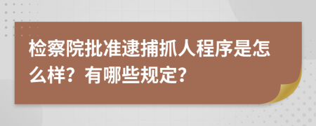 检察院批准逮捕抓人程序是怎么样？有哪些规定？