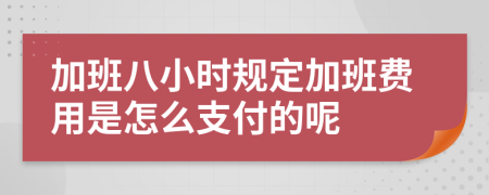 加班八小时规定加班费用是怎么支付的呢