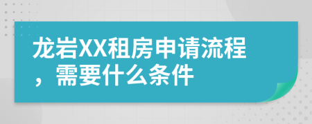 龙岩XX租房申请流程，需要什么条件