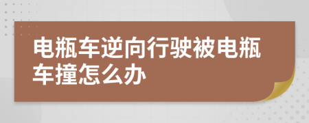 电瓶车逆向行驶被电瓶车撞怎么办