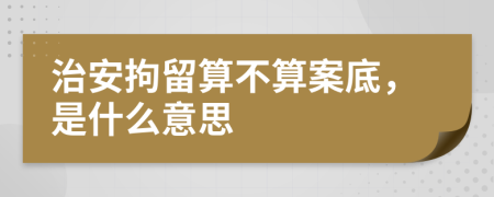 治安拘留算不算案底，是什么意思