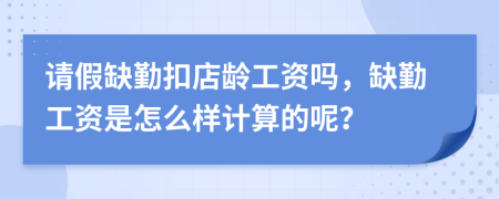 请假缺勤扣店龄工资吗，缺勤工资是怎么样计算的呢？