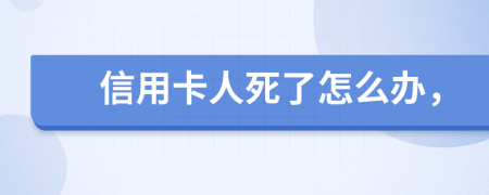 信用卡人死了怎么办，