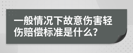 一般情况下故意伤害轻伤赔偿标准是什么？