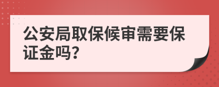 公安局取保候审需要保证金吗？