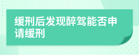 缓刑后发现醉驾能否申请缓刑