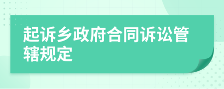 起诉乡政府合同诉讼管辖规定