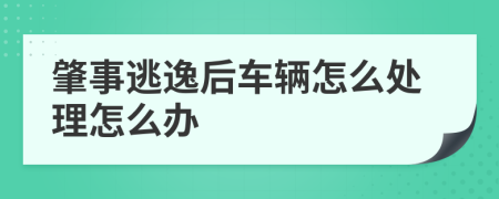 肇事逃逸后车辆怎么处理怎么办