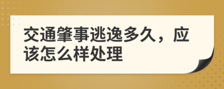 交通肇事逃逸多久，应该怎么样处理